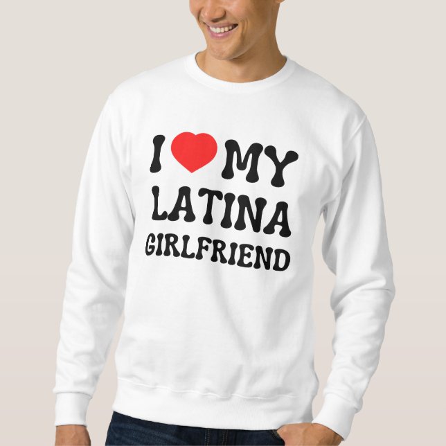 I love my latina girlfriend hot girlfriend bf gift sweatshirt (Front)