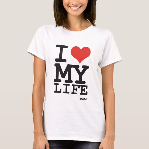 i love my life T-Shirt | Zazzle