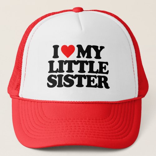 I LOVE MY LITTLE SISTER TRUCKER HAT