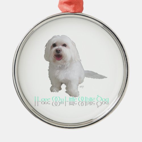I Love My Little White Dog _ Havanese Metal Ornament