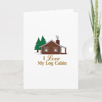 I Love My Log Cabin Card by Grandslam_Designs at Zazzle
