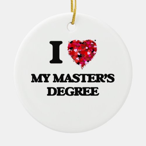 I Love My MasterS Degree Ceramic Ornament