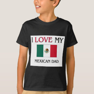I Love My Mexican Dad T-Shirt