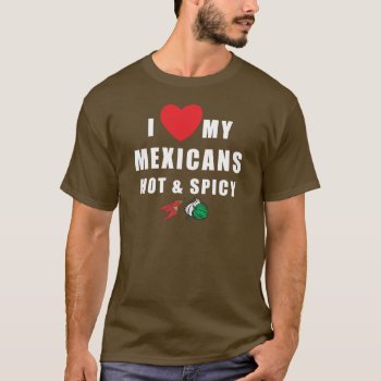 I Love My Mexicans Hot & Spicy T-shirt by Cinco_de_Mayo_TShirt at Zazzle