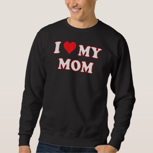I Love My Mom  For The Mom You Love Happy Motheru2 Sweatshirt