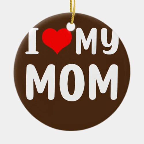 I love my mom Funny Mothers Day For Mom Mommy Ceramic Ornament