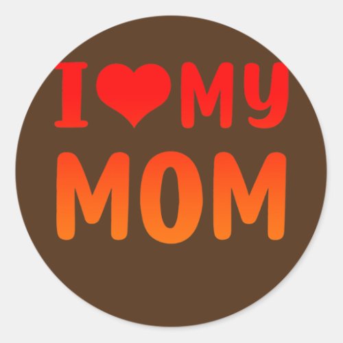 I love my mom Funny Mothers Day For Mom Mommy Classic Round Sticker