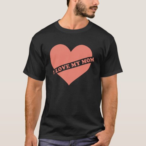 i love my mom i heart my mom  heart T_Shirt