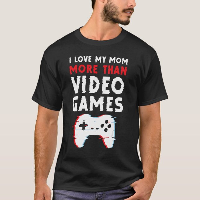 I Love My Mom More Than Video Games  Motheru2019s  T-Shirt (Front)