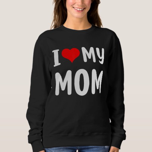 I Love My Mom  Mothers Day  For Mom Mommy Mama Sweatshirt