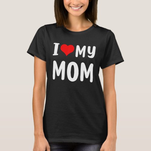 I Love My Mom  Mothers Day  For Mom Mommy Mama T_Shirt