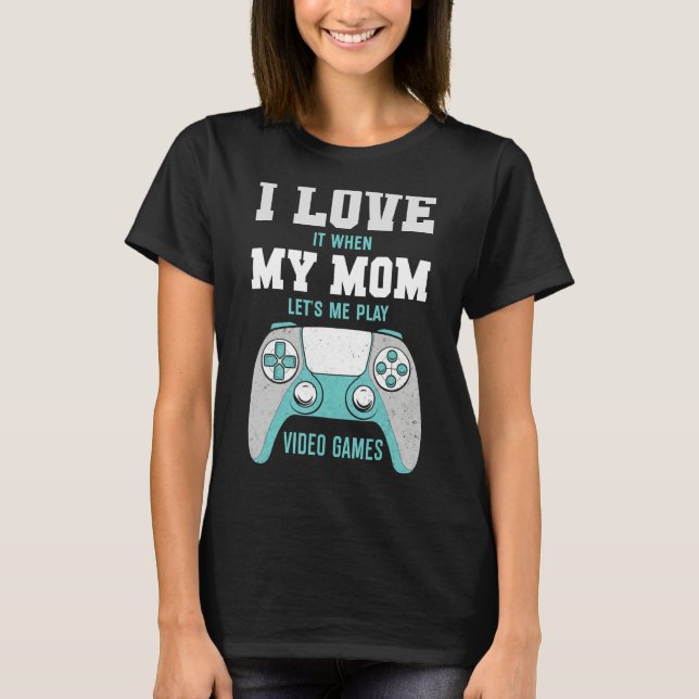 I Love My Mom  Sarcastic Video Games T-Shirt (Front)