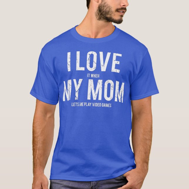 I love my mom T  Funny sarcastic video games tee (Front)