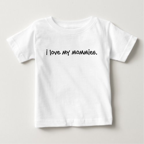 I Love My Mommies Tee_ Your babe can be proud too Baby T_Shirt
