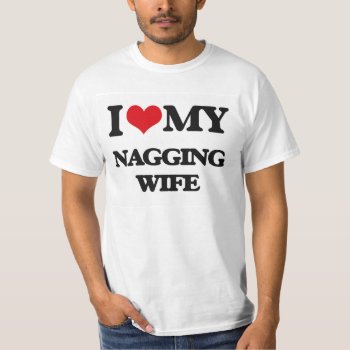 I Love My Nagging Wife T-shirt by familygiftshirts at Zazzle