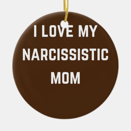 I love my Narsissistic mom  Ceramic Ornament