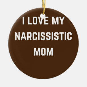 I love my Narsissistic mum  Ceramic Ornament