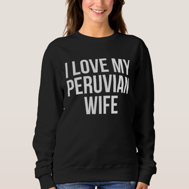 I Love My Peruvian Wife Sweatshirt (Front)