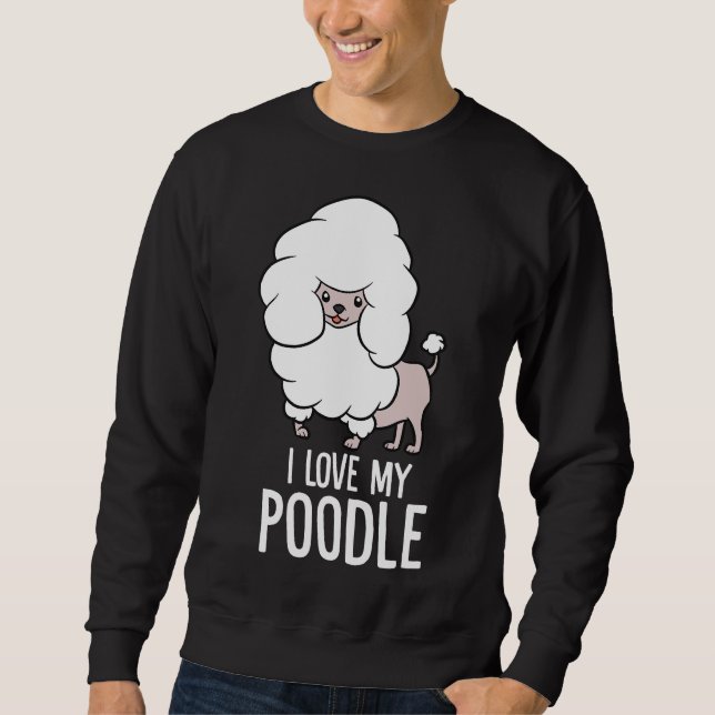 I Love My Poodle Funny Poodle Dog Sweatshirt (Front)