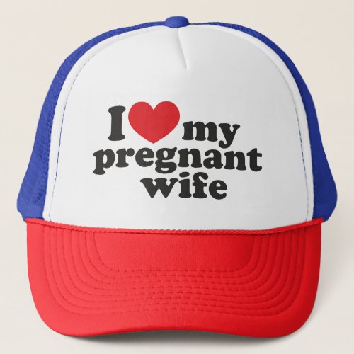 I Love My Pregnant Wife Trucker Hat