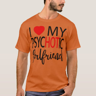 I Love My Psychotic Girlfriend 4 T-Shirt