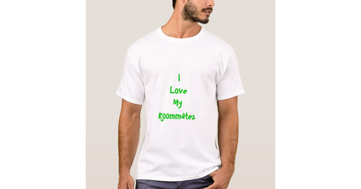 I Love My Roommates TShirt Zazzle I Love My Roommates TShirt Zazzle