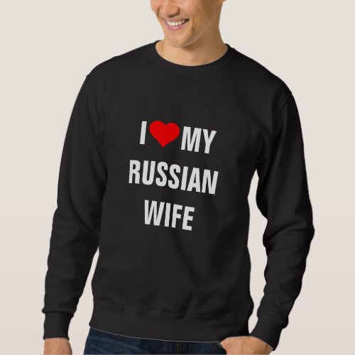 I Love my Russian wife Sweatshirt