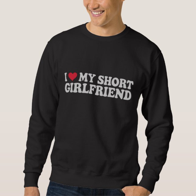 I Love My Short GF Girl Boy Couple Valentines Day  Sweatshirt (Front)