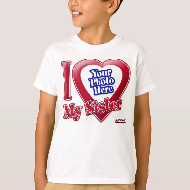 I Love My Sister - Photo T-Shirt | Zazzle