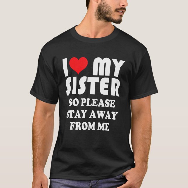 I Love My Sister Shirt So Please Stay Away From Me (Front)