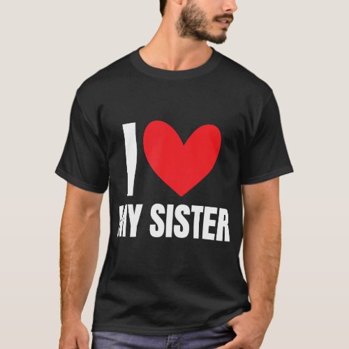 I Love My Sister Sibling Funny Brother Family Favo T_Shirt