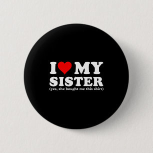 I Love My Sister Yes She Bought Me This  Button