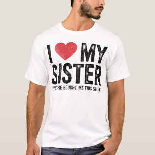 I Love My Sister Yes She Bought Me This Funny  T-Shirt