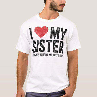 I Love My Sister Yes She Bought Me This Funny  T-Shirt