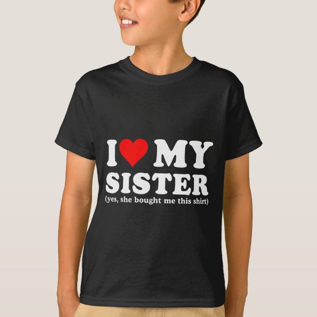 I Love My Sister Yes She Bought Me This  T-Shirt (Front)