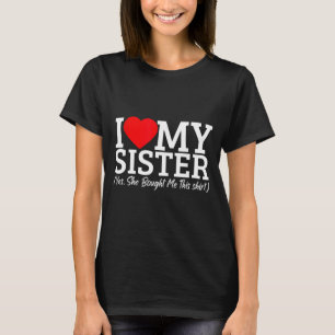 I Love My Sister Yes She Bought Me This  T-Shirt