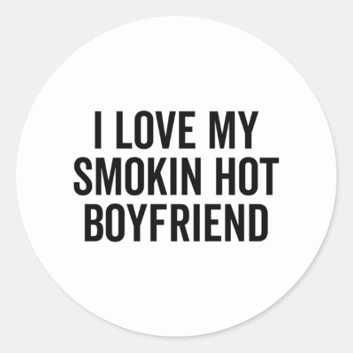 I Love My Smokin Hot Boyfriend Classic Round Sticker