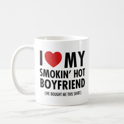 I Love My Smokin Hot Boyfriend He Bought Me Coffee Mug