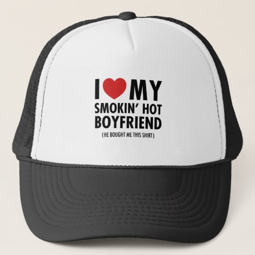 I Love My Smokin Hot Boyfriend He Bought Me Trucker Hat