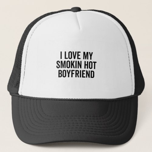 I Love My Smokin Hot Boyfriend Trucker Hat