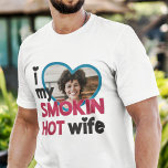 I Love My Smokin Hot Wife Custom Photo T-shirt at Zazzle