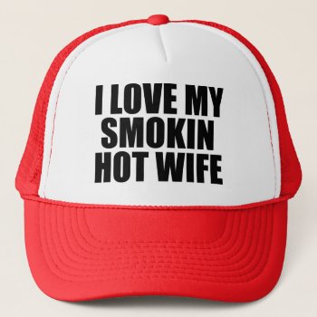 I Love My Smokin Hot Wife Funny Hat by WorksaHeart at Zazzle