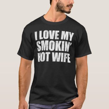 I Love My Smokin Hot Wife T-shirt by nasakom at Zazzle