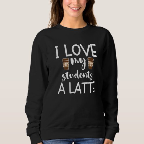 I Love My Students Funny Science Steam Teacher Gra Sweatshirt