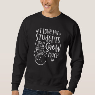 I Love My Students Snow Much  Snowman Winter Teach Sweatshirt