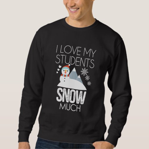 I Love My Students Snow Much Teacher Christmas Fun Sweatshirt