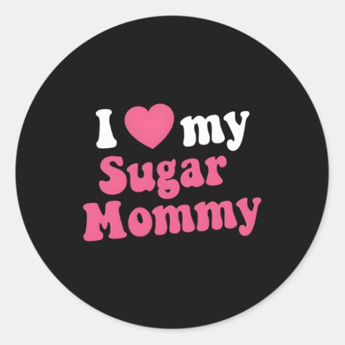 I Love My Sugar Mommy For Sugar Mama Classic Round Sticker