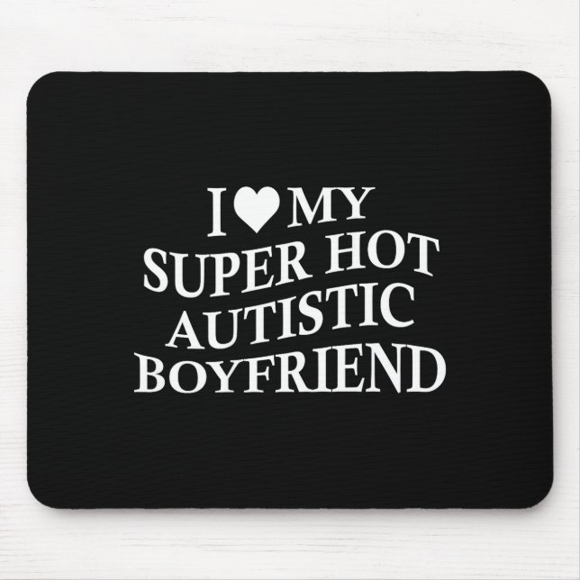I Love My Super Hot Autistic Boyfriend Funny Tee O Mouse Pad (Front)