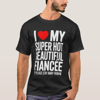 I Love My Super Hot Beautiful Fiancee So Please St T-Shirt