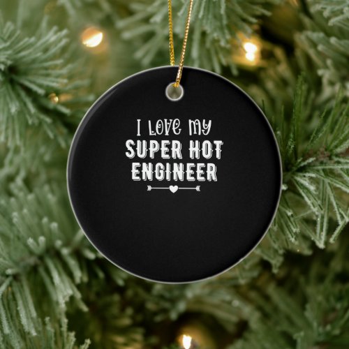 I Love My Super Hot Engineer Valentines Day Gift Ceramic Ornament
